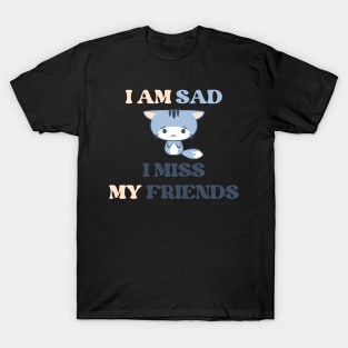 I am sad i miss my friends T-Shirt